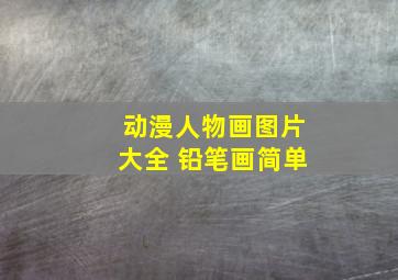 动漫人物画图片大全 铅笔画简单